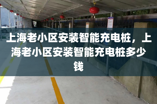 上海老小区安装智能充电桩，上海老小区安装智能充电桩多少钱