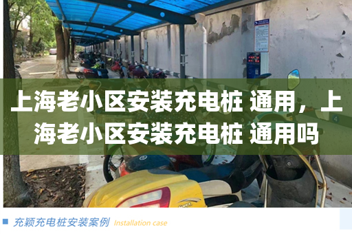 上海老小区安装充电桩 通用，上海老小区安装充电桩 通用吗