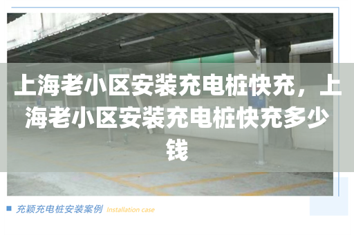 上海老小区安装充电桩快充，上海老小区安装充电桩快充多少钱
