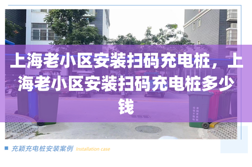 上海老小区安装扫码充电桩，上海老小区安装扫码充电桩多少钱