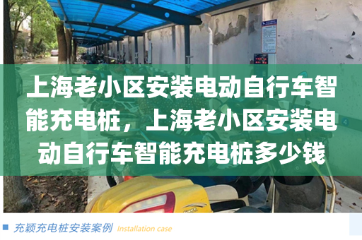 上海老小区安装电动自行车智能充电桩，上海老小区安装电动自行车智能充电桩多少钱