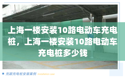 上海一楼安装10路电动车充电桩，上海一楼安装10路电动车充电桩多少钱