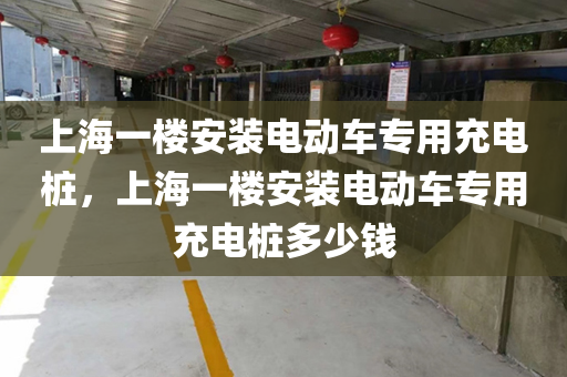 上海一楼安装电动车专用充电桩，上海一楼安装电动车专用充电桩多少钱