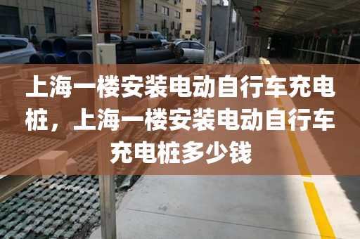 上海一楼安装电动自行车充电桩，上海一楼安装电动自行车充电桩多少钱