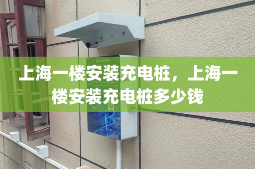 上海一楼安装充电桩，上海一楼安装充电桩多少钱