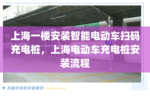 上海一楼安装智能电动车扫码充电桩，上海电动车充电桩安装流程