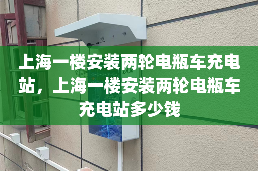 上海一楼安装两轮电瓶车充电站，上海一楼安装两轮电瓶车充电站多少钱