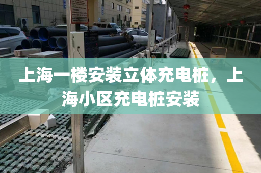 上海一楼安装立体充电桩，上海小区充电桩安装