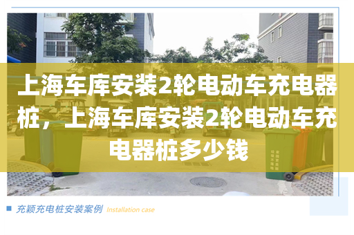 上海车库安装2轮电动车充电器桩，上海车库安装2轮电动车充电器桩多少钱