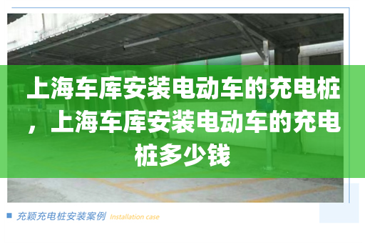 上海车库安装电动车的充电桩，上海车库安装电动车的充电桩多少钱