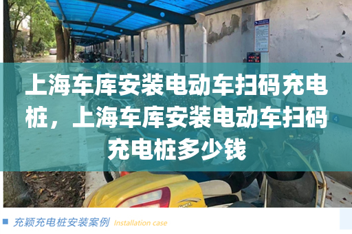 上海车库安装电动车扫码充电桩，上海车库安装电动车扫码充电桩多少钱