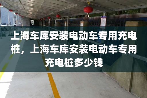 上海车库安装电动车专用充电桩，上海车库安装电动车专用充电桩多少钱