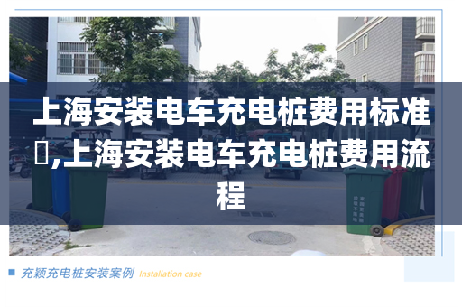 上海安装电车充电桩费用标准​,上海安装电车充电桩费用流程