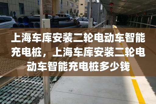 上海车库安装二轮电动车智能充电桩，上海车库安装二轮电动车智能充电桩多少钱
