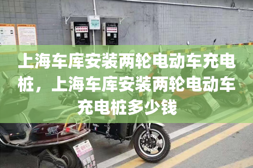 上海车库安装两轮电动车充电桩，上海车库安装两轮电动车充电桩多少钱