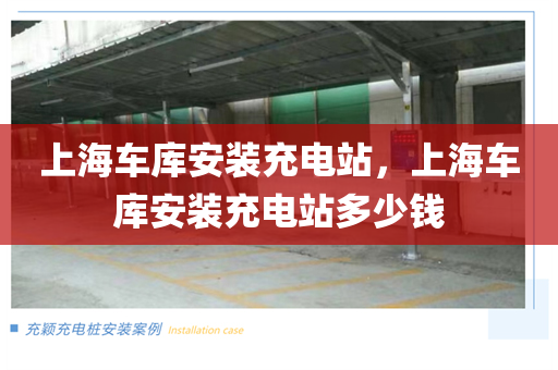 上海车库安装充电站，上海车库安装充电站多少钱