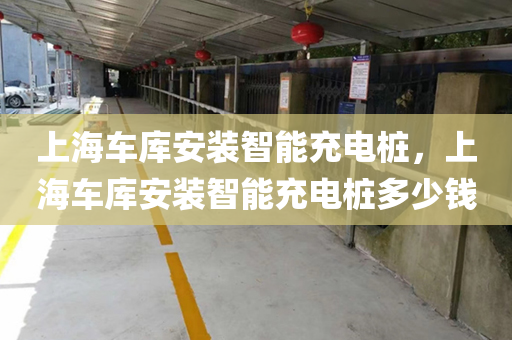 上海车库安装智能充电桩，上海车库安装智能充电桩多少钱