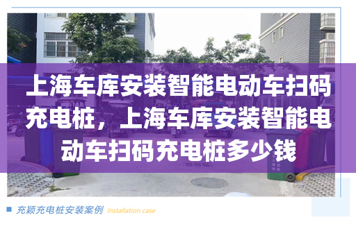 上海车库安装智能电动车扫码充电桩，上海车库安装智能电动车扫码充电桩多少钱