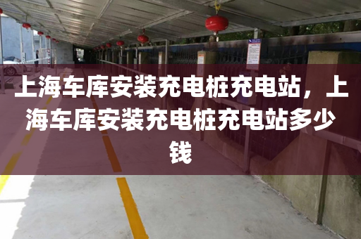 上海车库安装充电桩充电站，上海车库安装充电桩充电站多少钱