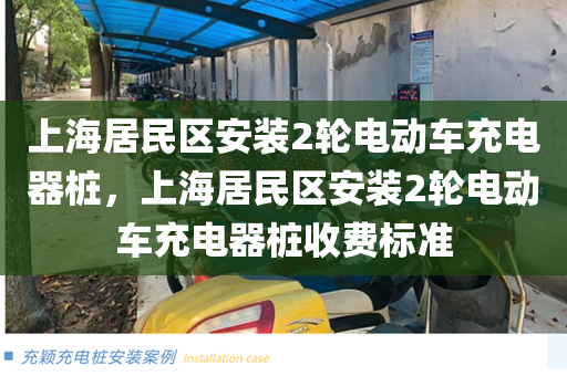 上海居民区安装2轮电动车充电器桩，上海居民区安装2轮电动车充电器桩收费标准