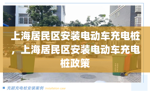 上海居民区安装电动车充电桩，上海居民区安装电动车充电桩政策