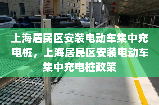 上海居民区安装电动车集中充电桩，上海居民区安装电动车集中充电桩政策