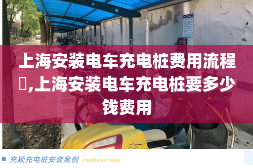 上海安装电车充电桩费用流程​,上海安装电车充电桩要多少钱费用