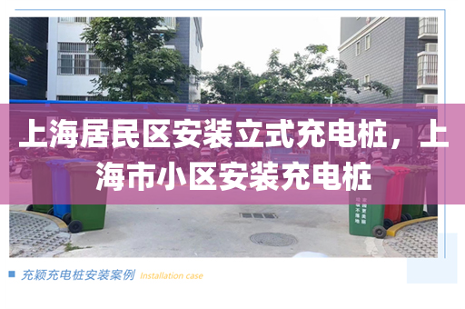 上海居民区安装立式充电桩，上海市小区安装充电桩