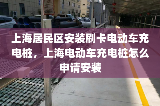 上海居民区安装刷卡电动车充电桩，上海电动车充电桩怎么申请安装