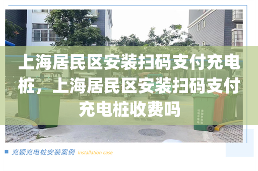 上海居民区安装扫码支付充电桩，上海居民区安装扫码支付充电桩收费吗