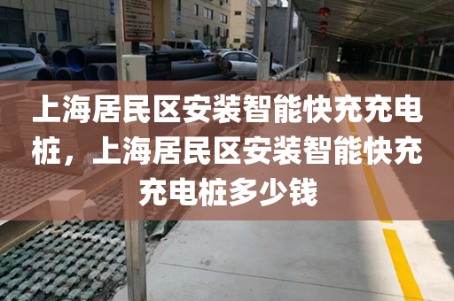 上海居民区安装智能快充充电桩，上海居民区安装智能快充充电桩多少钱