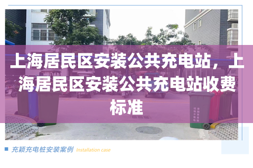 上海居民区安装公共充电站，上海居民区安装公共充电站收费标准