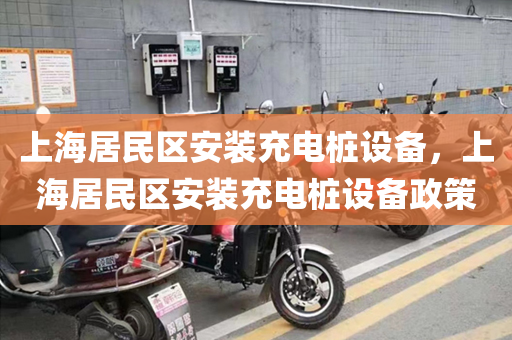 上海居民区安装充电桩设备，上海居民区安装充电桩设备政策