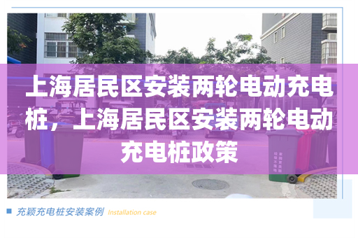 上海居民区安装两轮电动充电桩，上海居民区安装两轮电动充电桩政策