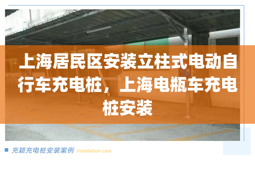 上海居民区安装立柱式电动自行车充电桩，上海电瓶车充电桩安装