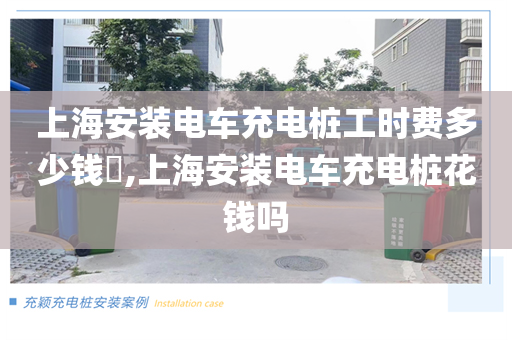 上海安装电车充电桩工时费多少钱​,上海安装电车充电桩花钱吗