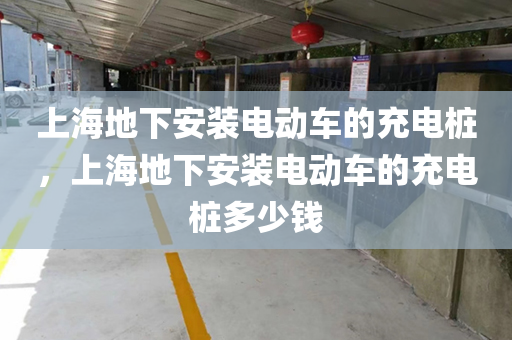 上海地下安装电动车的充电桩，上海地下安装电动车的充电桩多少钱