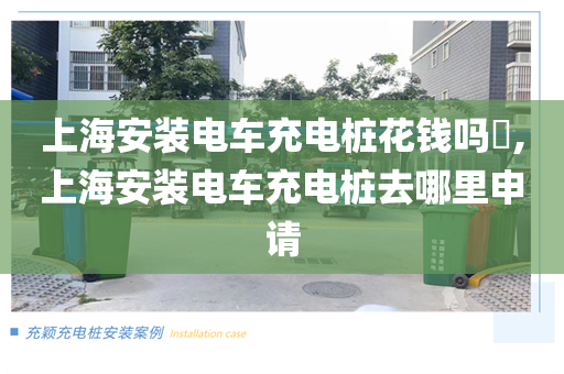 上海安装电车充电桩花钱吗​,上海安装电车充电桩去哪里申请