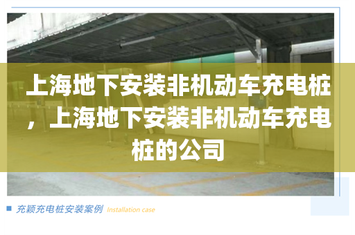 上海地下安装非机动车充电桩，上海地下安装非机动车充电桩的公司
