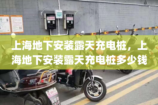 上海地下安装露天充电桩，上海地下安装露天充电桩多少钱