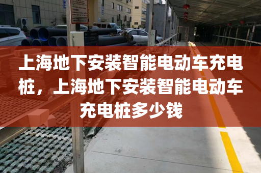 上海地下安装智能电动车充电桩，上海地下安装智能电动车充电桩多少钱