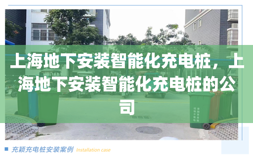 上海地下安装智能化充电桩，上海地下安装智能化充电桩的公司