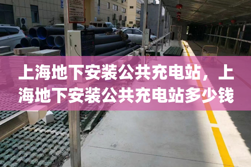 上海地下安装公共充电站，上海地下安装公共充电站多少钱