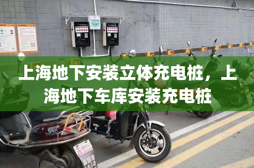 上海地下安装立体充电桩，上海地下车库安装充电桩