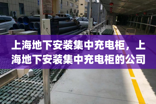 上海地下安装集中充电柜，上海地下安装集中充电柜的公司