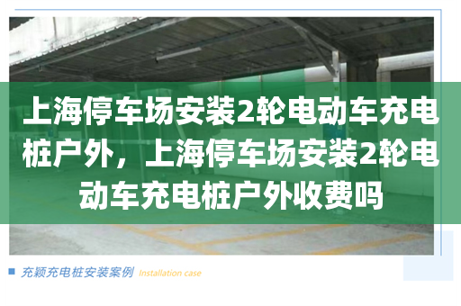 上海停车场安装2轮电动车充电桩户外，上海停车场安装2轮电动车充电桩户外收费吗