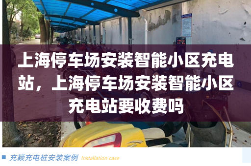 上海停车场安装智能小区充电站，上海停车场安装智能小区充电站要收费吗