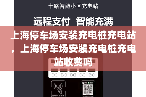 上海停车场安装充电桩充电站，上海停车场安装充电桩充电站收费吗