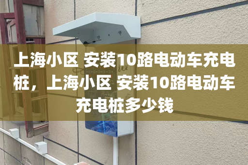 上海小区 安装10路电动车充电桩，上海小区 安装10路电动车充电桩多少钱