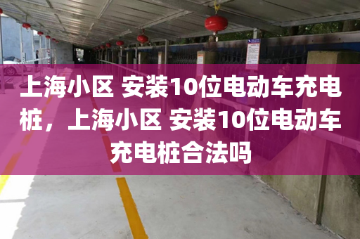 上海小区 安装10位电动车充电桩，上海小区 安装10位电动车充电桩合法吗